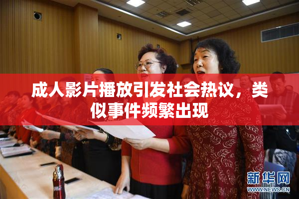 成人影片播放引发社会热议，类似事件频繁出现