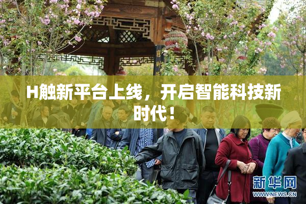 H触新平台上线，开启智能科技新时代！