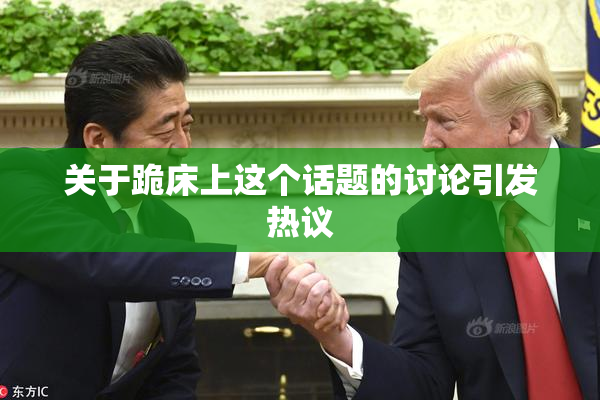 关于跪床上这个话题的讨论引发热议