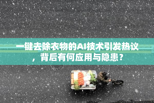 一键去除衣物的AI技术引发热议，背后有何应用与隐患？