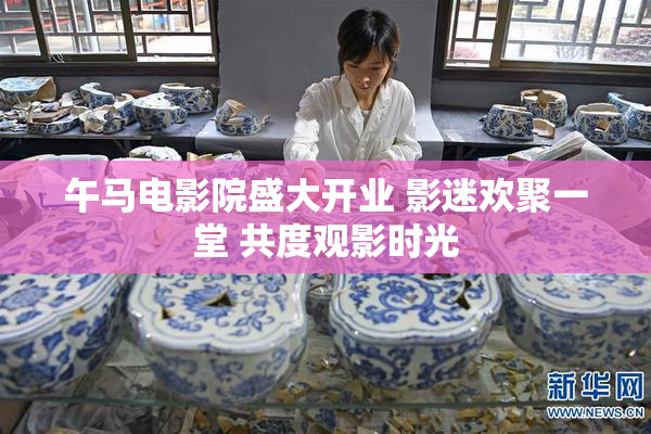 午马电影院盛大开业 影迷欢聚一堂 共度观影时光
