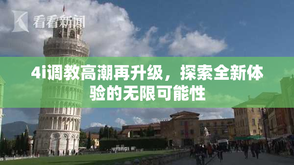 4i调教高潮再升级，探索全新体验的无限可能性