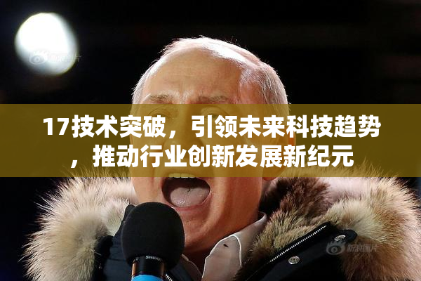 17技术突破，引领未来科技趋势，推动行业创新发展新纪元