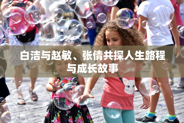白洁与赵敏、张倩共探人生路程与成长故事