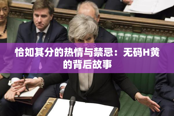 恰如其分的热情与禁忌：无码H黄的背后故事