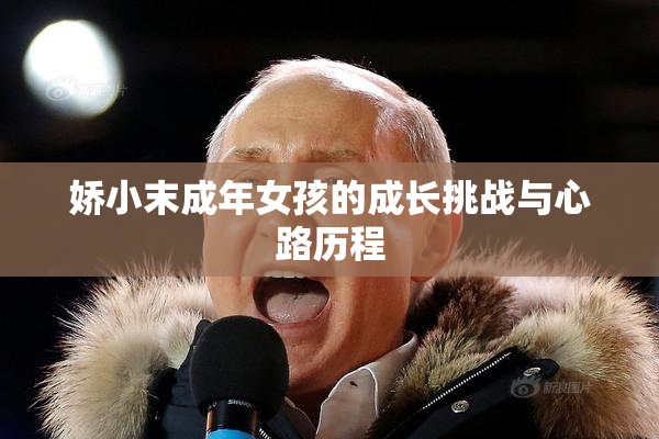 娇小末成年女孩的成长挑战与心路历程