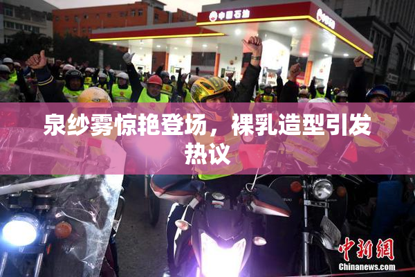 泉纱雾惊艳登场，裸乳造型引发热议