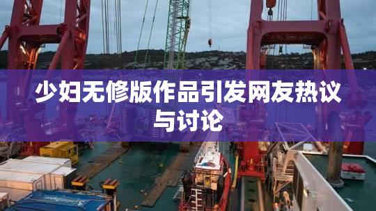 少妇无修版作品引发网友热议与讨论