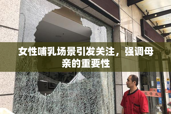 女性哺乳场景引发关注，强调母亲的重要性