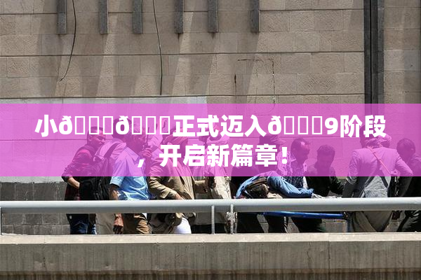 小🐔🐔正式迈入🍑9阶段，开启新篇章！