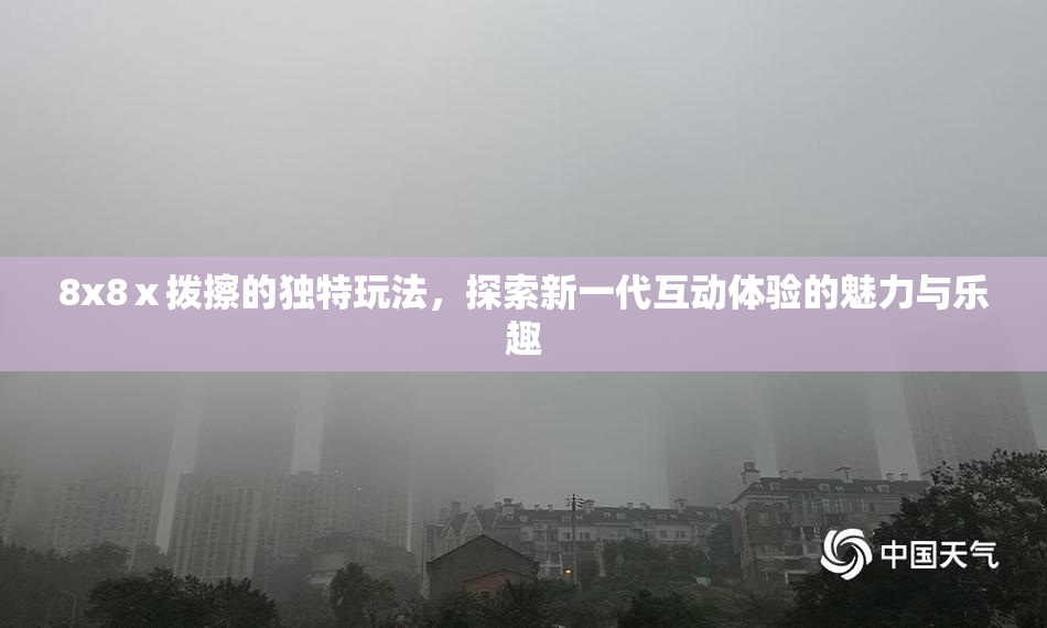 8x8ⅹ拨擦的独特玩法，探索新一代互动体验的魅力与乐趣