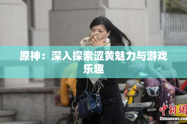 原神：深入探索涩黄魅力与游戏乐趣