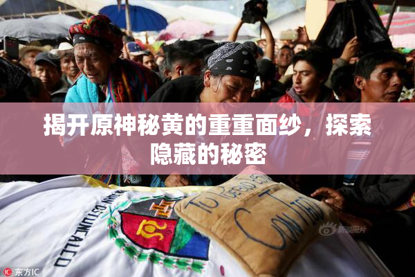 揭开原神秘黄的重重面纱，探索隐藏的秘密