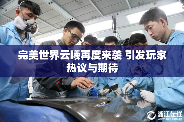 完美世界云曦再度来袭 引发玩家热议与期待