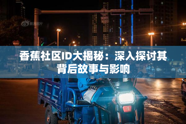 香蕉社区ID大揭秘：深入探讨其背后故事与影响