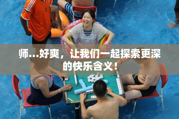 师…好爽，让我们一起探索更深的快乐含义！