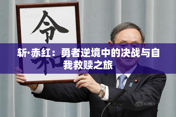 斩·赤红：勇者逆境中的决战与自我救赎之旅