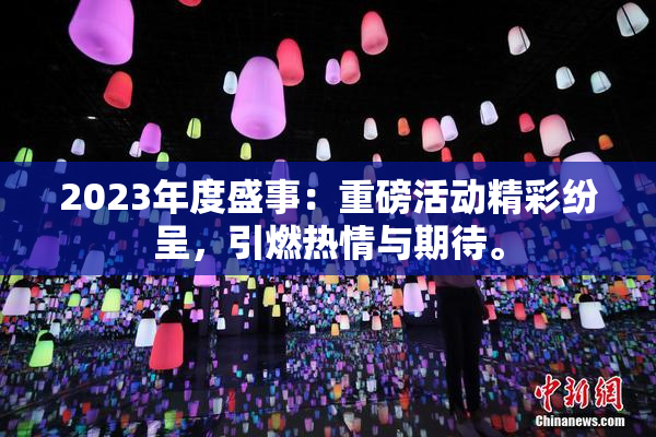 2023年度盛事：重磅活动精彩纷呈，引燃热情与期待。