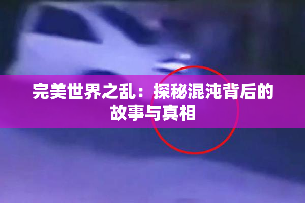 完美世界之乱：探秘混沌背后的故事与真相