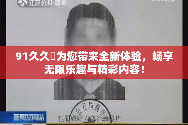 91久久擼为您带来全新体验，畅享无限乐趣与精彩内容！