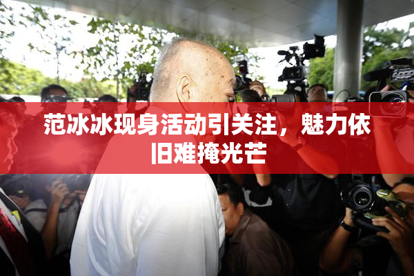 范冰冰现身活动引关注，魅力依旧难掩光芒