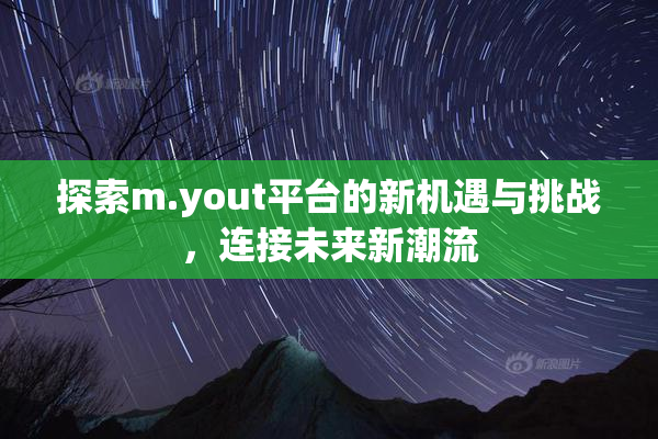 探索m.yout平台的新机遇与挑战，连接未来新潮流