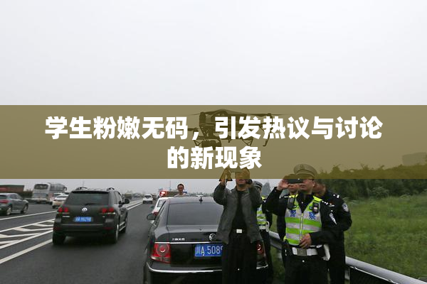 学生粉嫩无码，引发热议与讨论的新现象