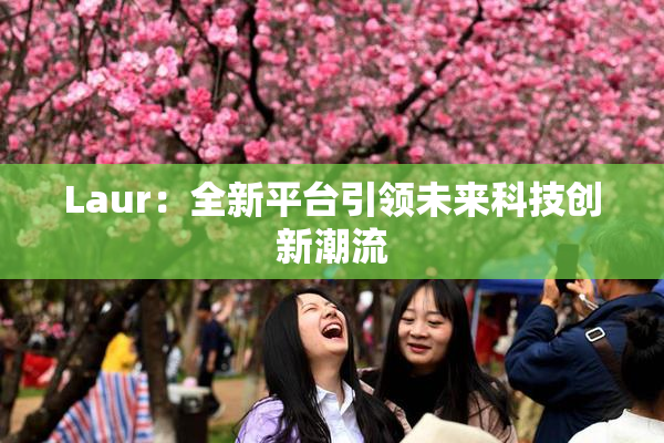 Laur：全新平台引领未来科技创新潮流