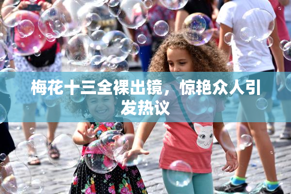 梅花十三全裸出镜，惊艳众人引发热议