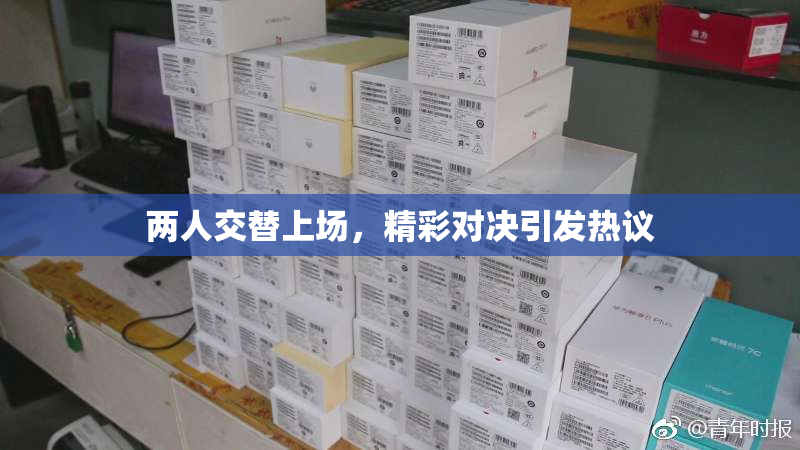 两人交替上场，精彩对决引发热议