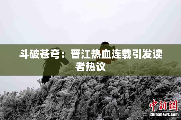 斗破苍穹：晋江热血连载引发读者热议