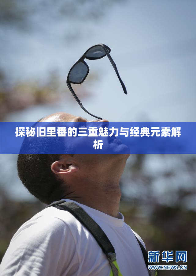 探秘旧里番的三重魅力与经典元素解析
