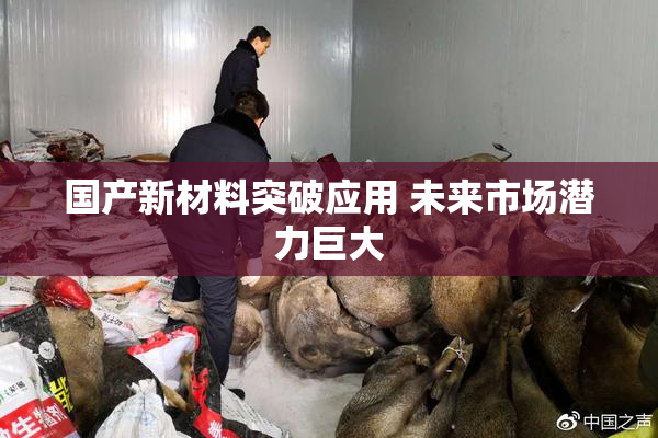 国产新材料突破应用 未来市场潜力巨大