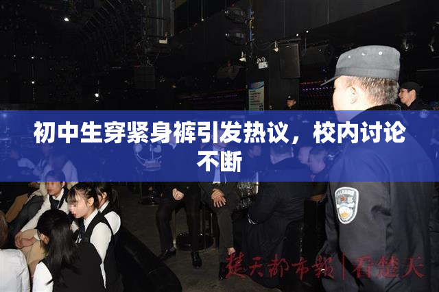 初中生穿紧身裤引发热议，校内讨论不断
