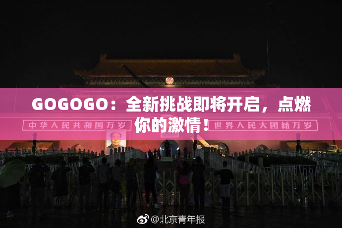 GOGOGO：全新挑战即将开启，点燃你的激情！