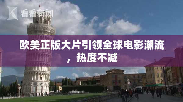 欧美正版大片引领全球电影潮流，热度不减