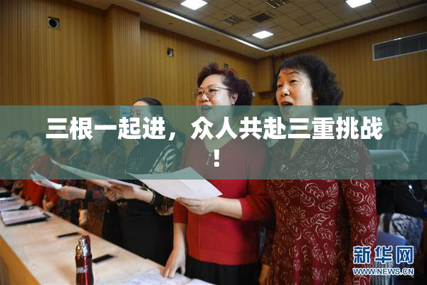 三根一起进，众人共赴三重挑战！