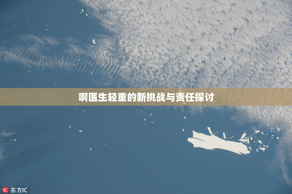 啊医生轻重的新挑战与责任探讨