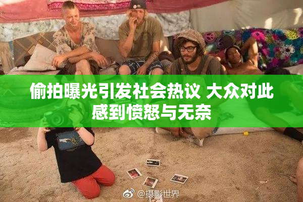 偷拍曝光引发社会热议 大众对此感到愤怒与无奈