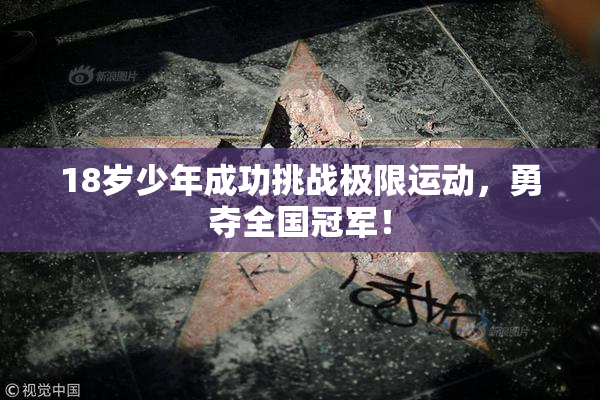 18岁少年成功挑战极限运动，勇夺全国冠军！