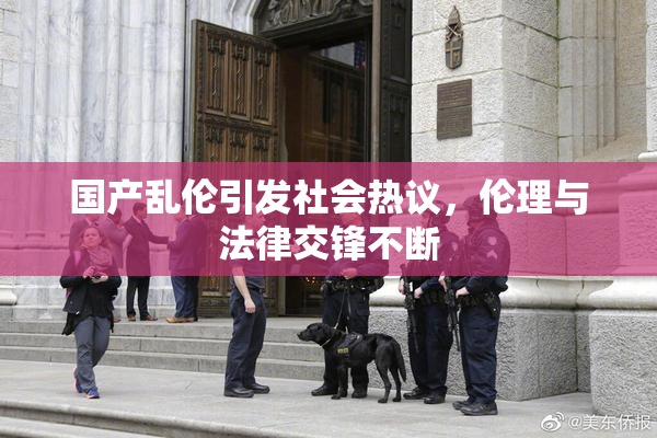 国产乱伦引发社会热议，伦理与法律交锋不断