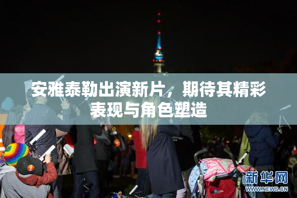 安雅泰勒出演新片，期待其精彩表现与角色塑造