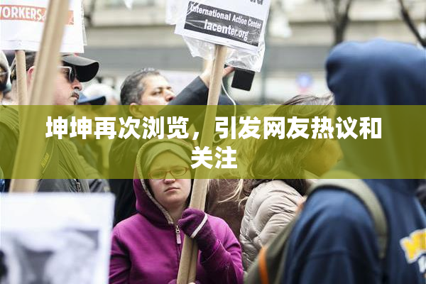 坤坤再次浏览，引发网友热议和关注