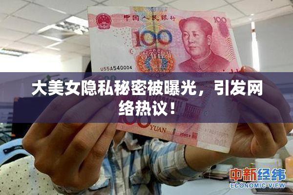 大美女隐私秘密被曝光，引发网络热议！