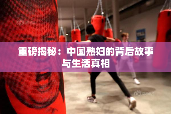 重磅揭秘：中国熟妇的背后故事与生活真相