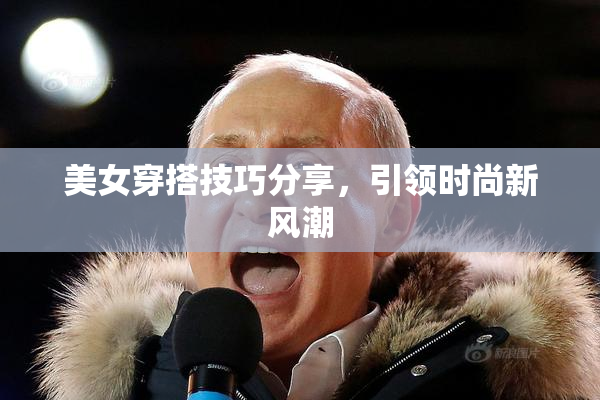 美女穿搭技巧分享，引领时尚新风潮