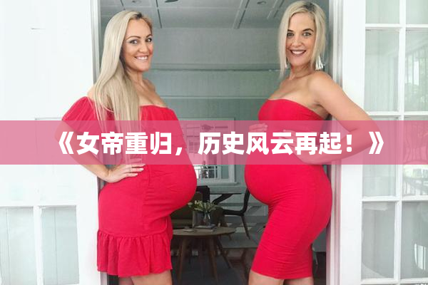 《女帝重归，历史风云再起！》