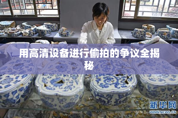 用高清设备进行偷拍的争议全揭秘