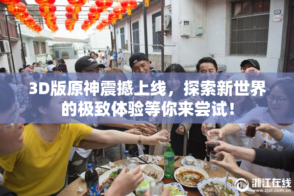 3D版原神震撼上线，探索新世界的极致体验等你来尝试！