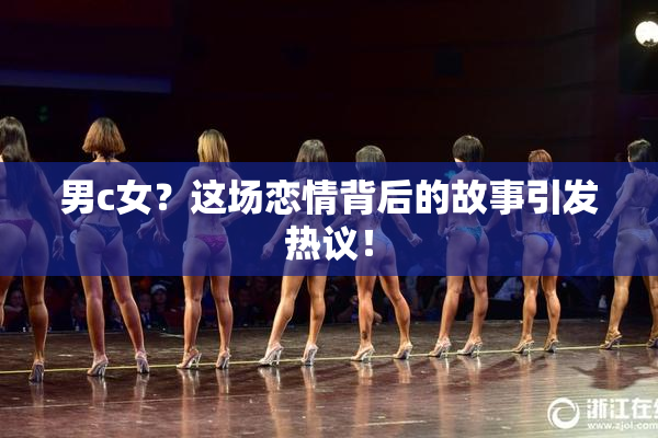 男c女？这场恋情背后的故事引发热议！